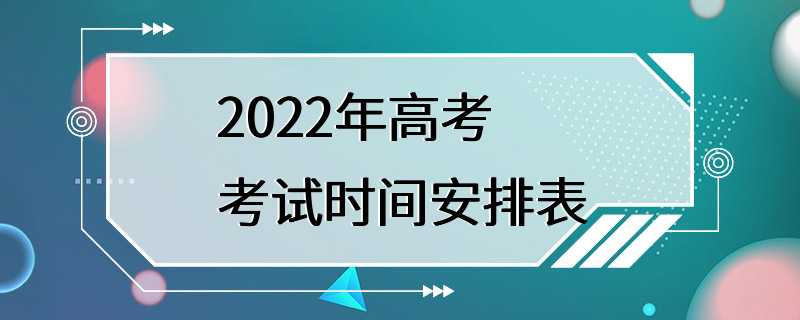 2022年高考考试时间安排表