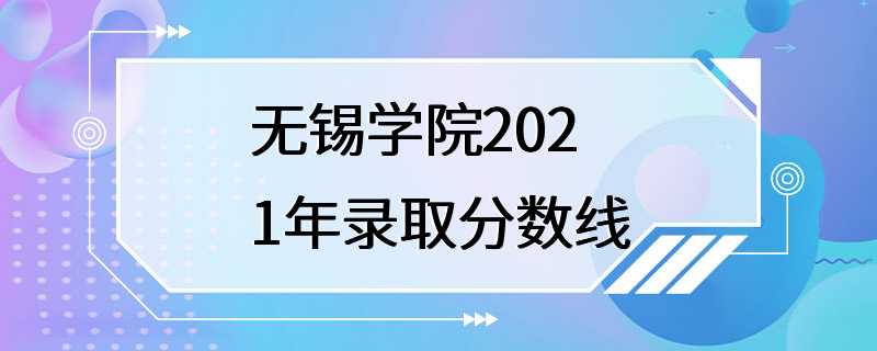 无锡学院2021年录取分数线