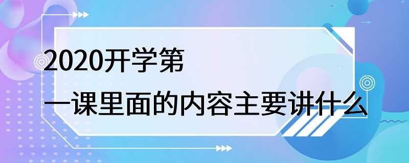 2020开学第一课里面的内容主要讲什么