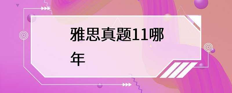 雅思真题11哪年