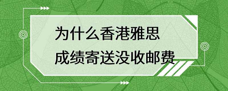 为什么香港雅思成绩寄送没收邮费