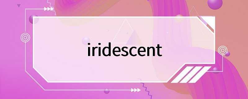 iridescent