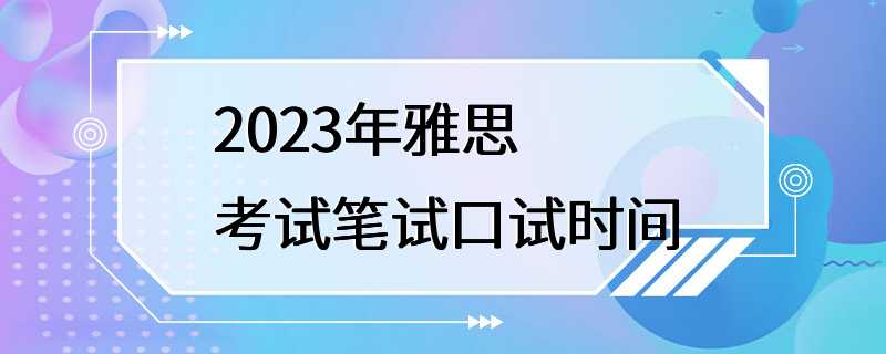 2023年雅思考试笔试口试时间