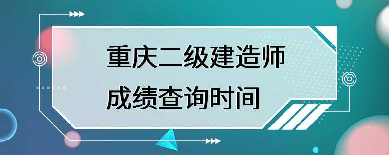 重庆二级建造师成绩查询时间