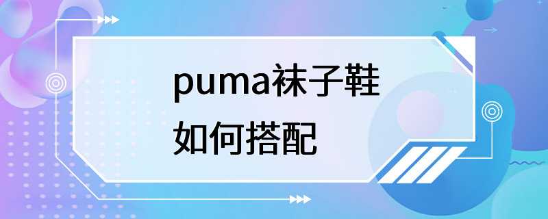 puma袜子鞋如何搭配