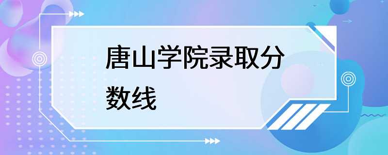 唐山学院录取分数线