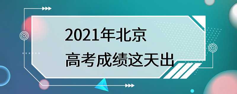 2021年北京高考成绩这天出