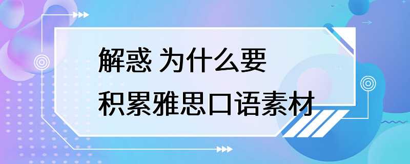 解惑 为什么要积累雅思口语素材