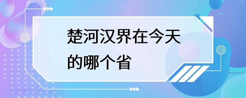 楚河汉界在今天的哪个省