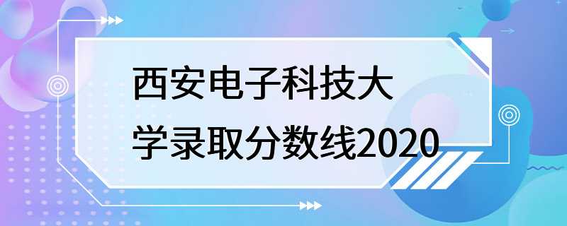 西安电子科技大学录取分数线2020