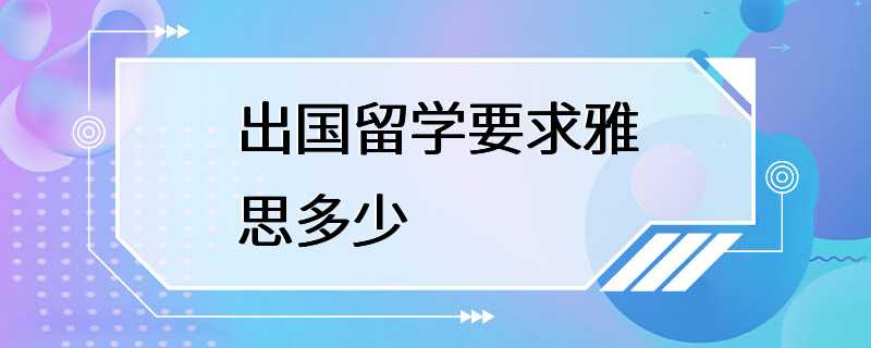 出国留学要求雅思多少