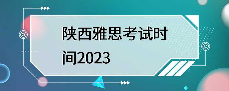 陕西雅思考试时间2023