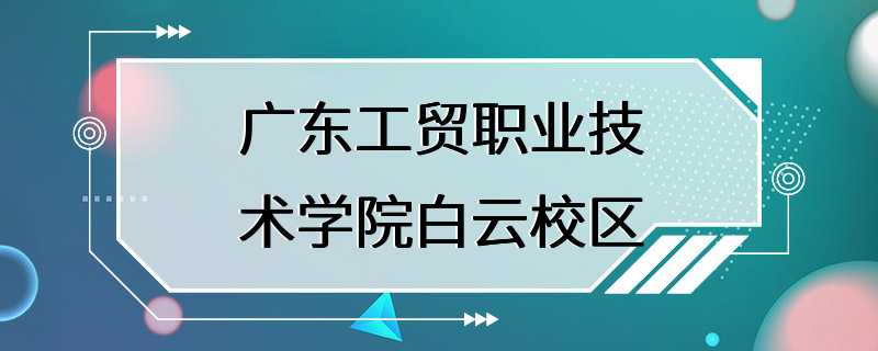 广东工贸职业技术学院白云校区