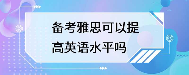 备考雅思可以提高英语水平吗