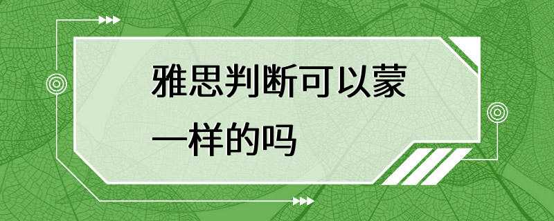 雅思判断可以蒙一样的吗