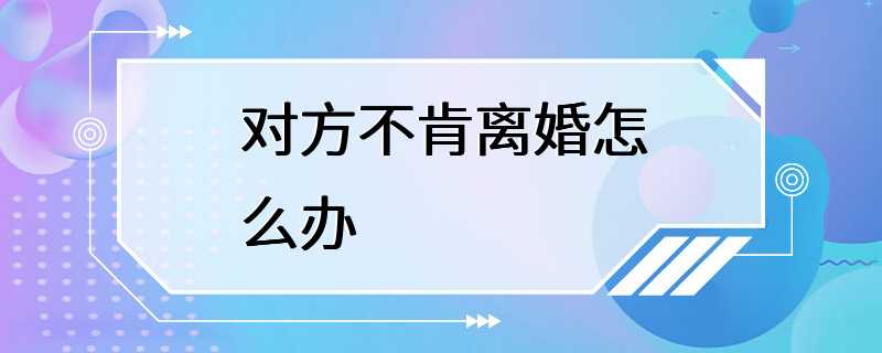 对方不肯离婚怎么办