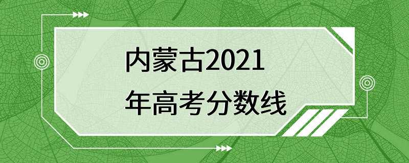 内蒙古2021年高考分数线