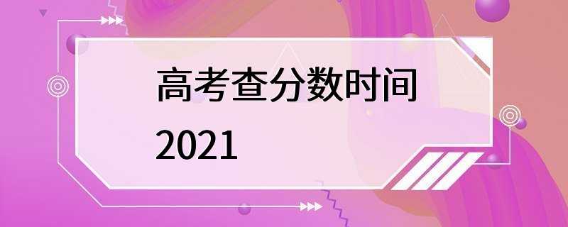 高考查分数时间2021