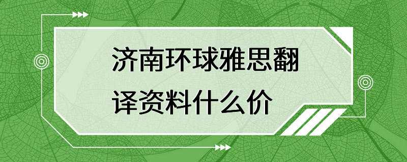 济南环球雅思翻译资料什么价