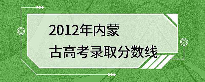 2012年内蒙古高考录取分数线