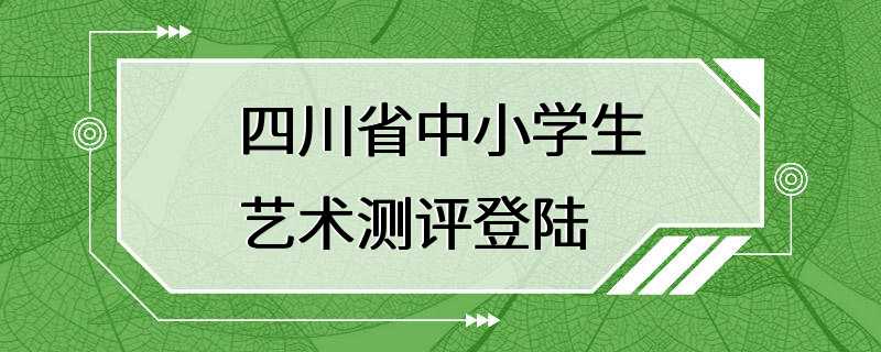 四川省中小学生艺术测评登陆