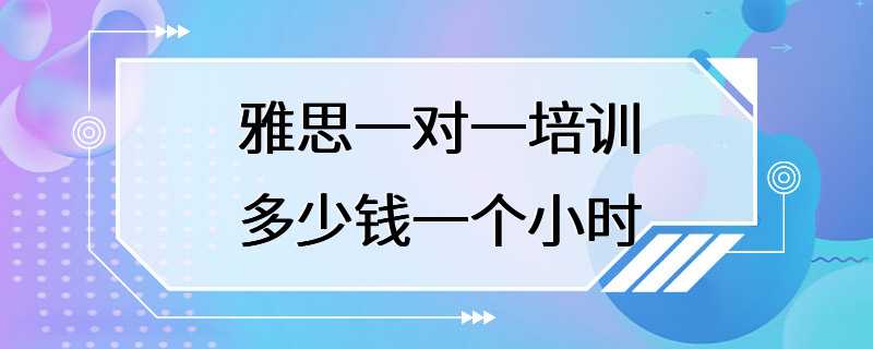 雅思一对一培训多少钱一个小时