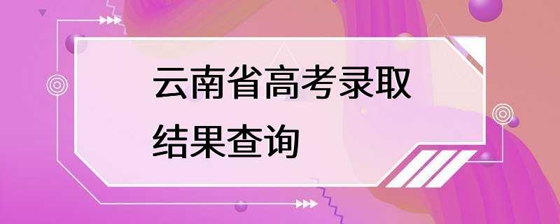 云南省高考录取结果查询