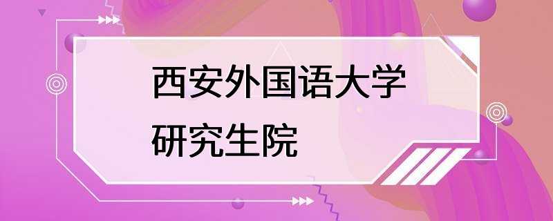 西安外国语大学研究生院