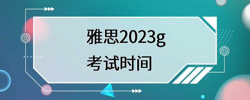 雅思2023g考试时间