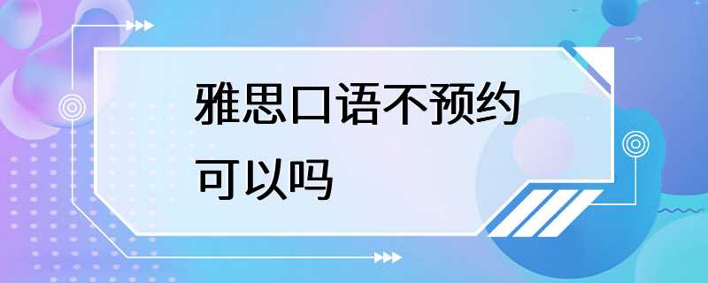 雅思口语不预约可以吗