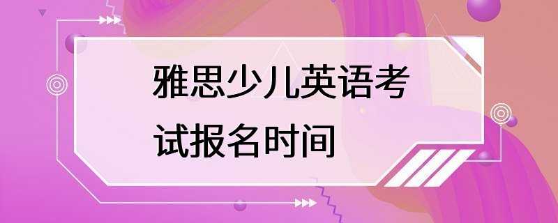 雅思少儿英语考试报名时间