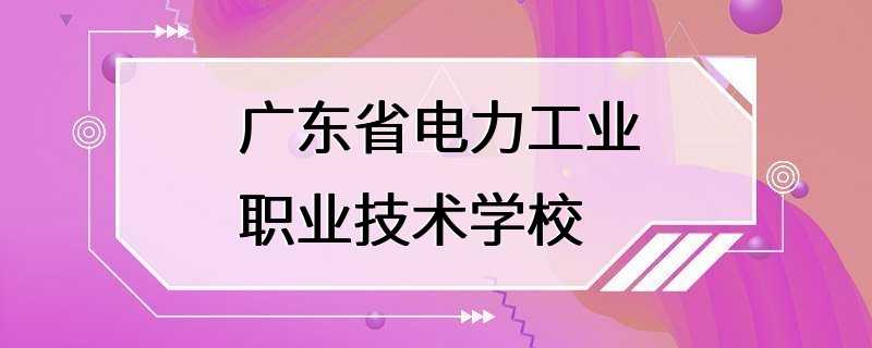 广东省电力工业职业技术学校