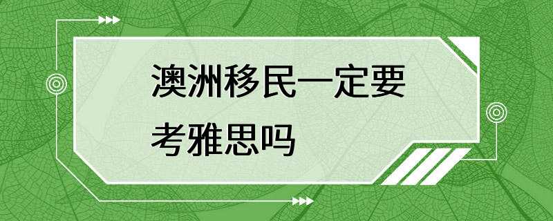 澳洲移民一定要考雅思吗