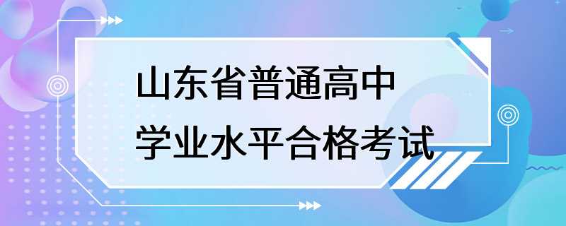 山东省普通高中学业水平合格考试