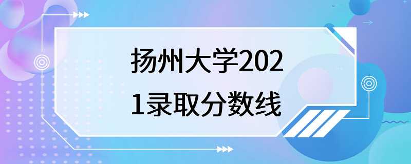 扬州大学2021录取分数线