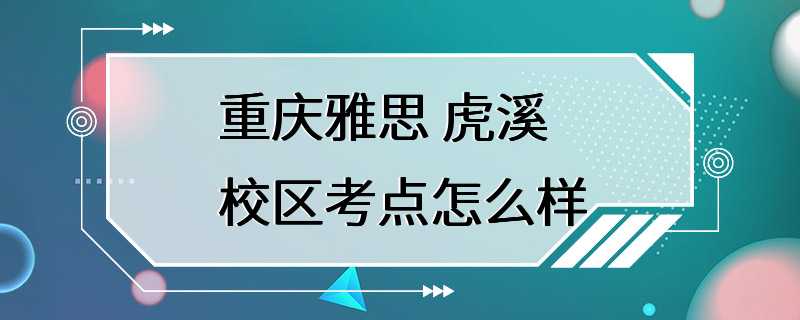 重庆雅思 虎溪校区考点怎么样