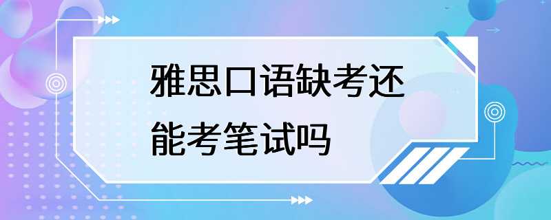 雅思口语缺考还能考笔试吗