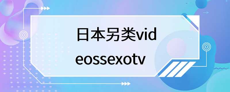 日本另类videossexotv