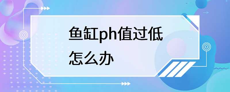 鱼缸ph值过低怎么办