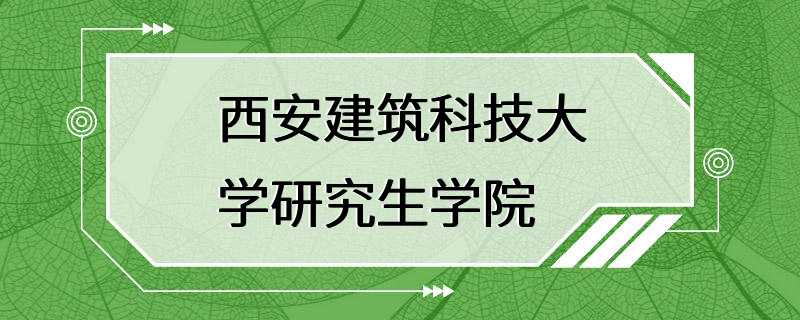 西安建筑科技大学研究生学院