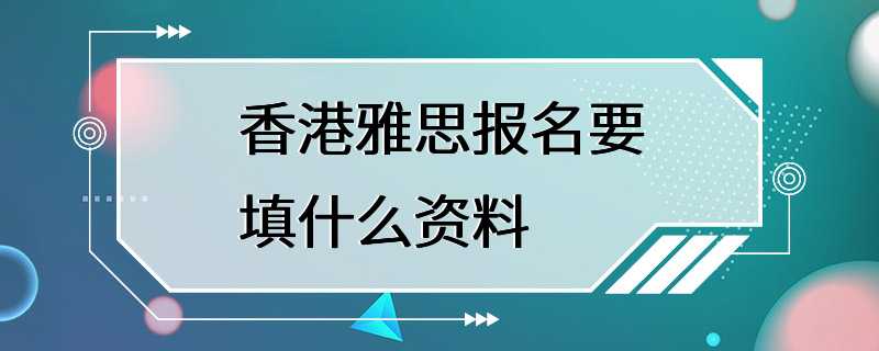 香港雅思报名要填什么资料