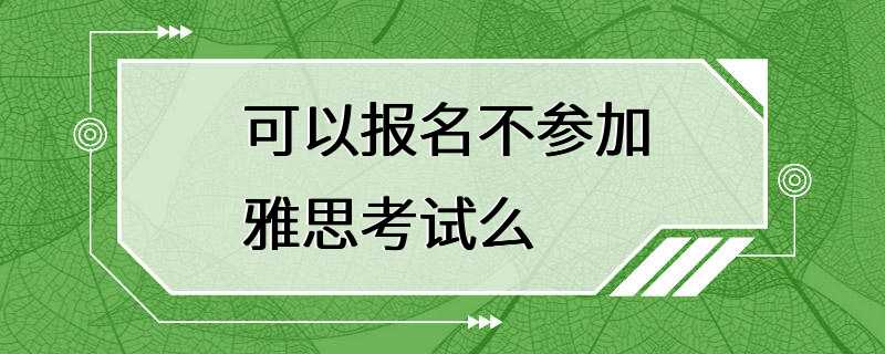 可以报名不参加雅思考试么