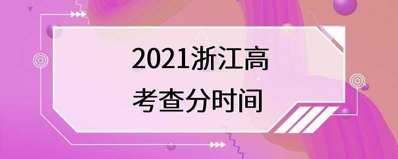 2021浙江高考查分时间