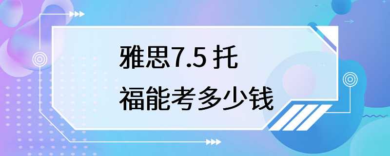 雅思7.5 托福能考多少钱