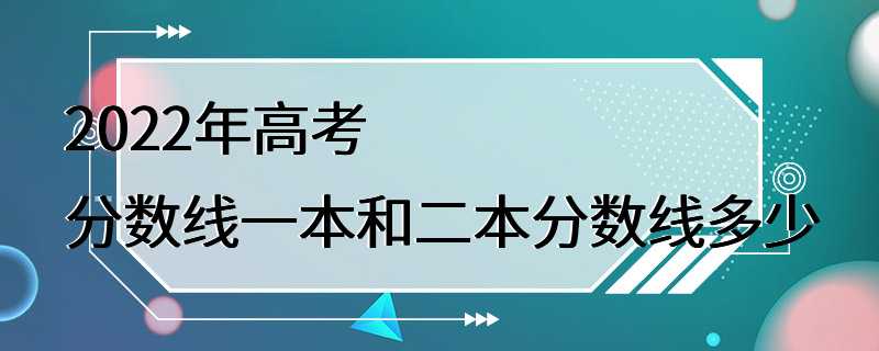 2022年高考分数线一本和二本分数线多少