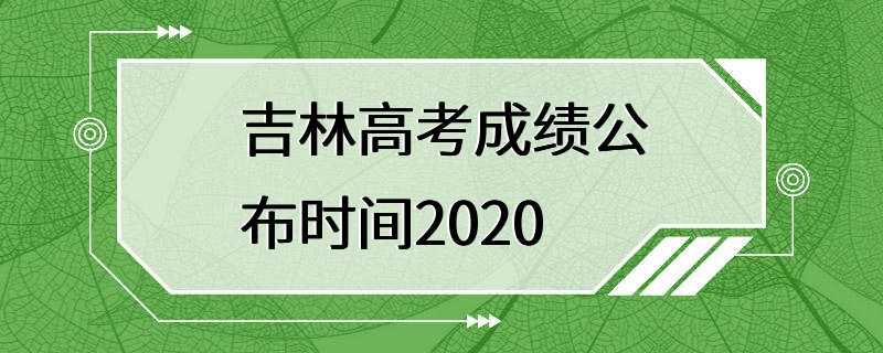 吉林高考成绩公布时间2020