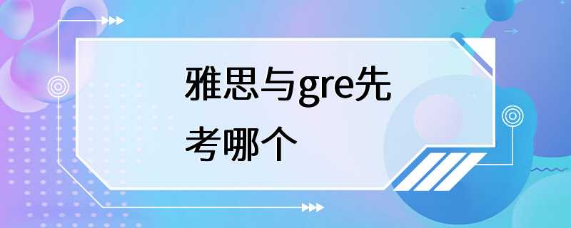 雅思与gre先考哪个