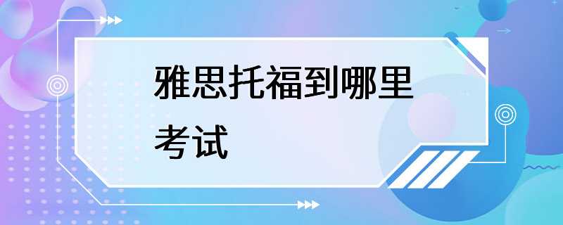 雅思托福到哪里考试