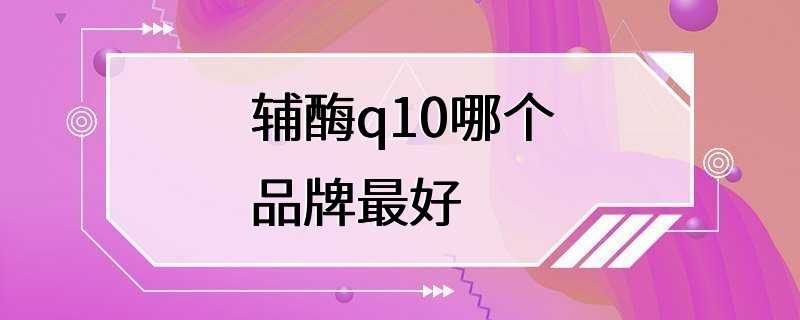 辅酶q10哪个品牌最好