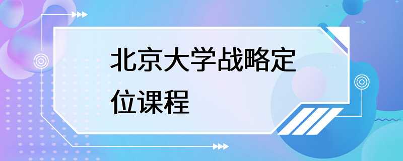 北京大学战略定位课程